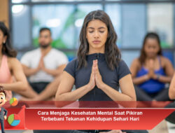 Cara Menjaga Kesehatan Mental Saat Pikiran Terbebani Tekanan Kehidupan Sehari Hari