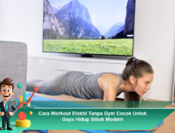 Cara Workout Efektif Tanpa Gym Cocok Untuk Gaya Hidup Sibuk Modern