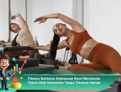Fitness Berbasis Kebiasaan Kecil Membantu Tubuh Aktif Konsisten Tanpa Tekanan Harian
