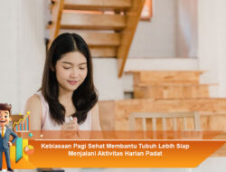 Kebiasaan Pagi Sehat Membantu Tubuh Lebih Siap Menjalani Aktivitas Harian Padat