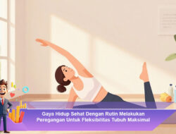 Gaya Hidup Sehat Dengan Rutin Melakukan Peregangan Untuk Fleksibilitas Tubuh Maksimal