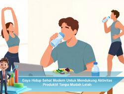 Gaya Hidup Sehat Modern Untuk Mendukung Aktivitas Produktif Tanpa Mudah Lelah