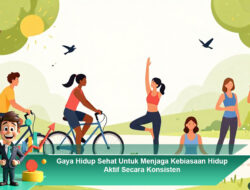 Gaya Hidup Sehat Untuk Menjaga Kebiasaan Hidup Aktif Secara Konsisten