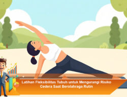 Latihan Fleksibilitas Tubuh untuk Mengurangi Risiko Cedera Saat Berolahraga Rutin