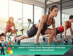 Latihan Full Body Untuk Meningkatkan Kekuatan Tubuh Secara Menyeluruh
