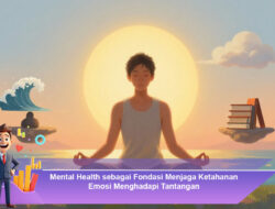 Mental Health sebagai Fondasi Menjaga Ketahanan Emosi Menghadapi Tantangan