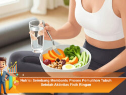 Nutrisi Seimbang Membantu Proses Pemulihan Tubuh Setelah Aktivitas Fisik Ringan
