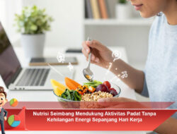 Nutrisi Seimbang Mendukung Aktivitas Padat Tanpa Kehilangan Energi Sepanjang Hari Kerja